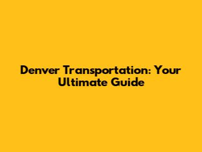 Denver Transportation: Your Ultimate Guide