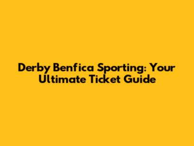 Derby Benfica Sporting: Your Ultimate Ticket Guide