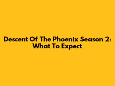 Descent Of The Phoenix Season 2: What To Expect