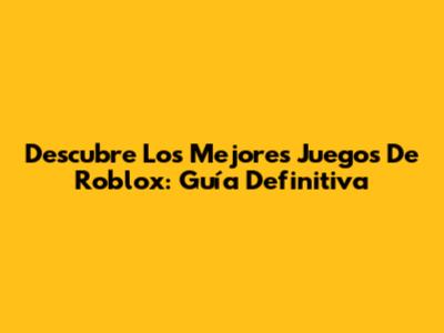 Descubre Los Mejores Juegos De Roblox: Guía Definitiva