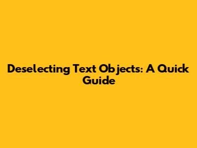 Deselecting Text Objects: A Quick Guide