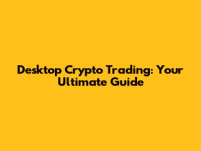 Desktop Crypto Trading: Your Ultimate Guide