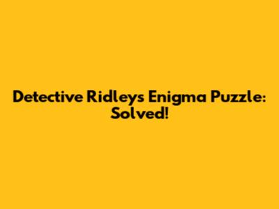 Detective Ridley's Enigma Puzzle: Solved!
