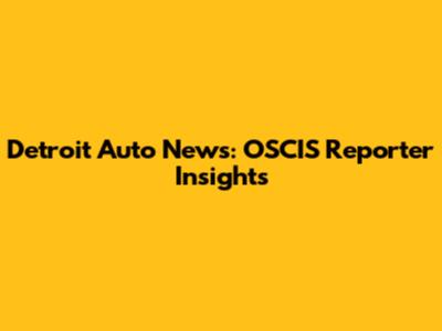 Detroit Auto News: OSCIS Reporter Insights