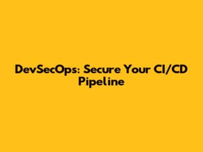 DevSecOps: Secure Your CI/CD Pipeline