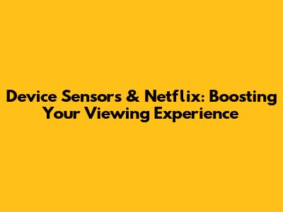 Device Sensors & Netflix: Boosting Your Viewing Experience