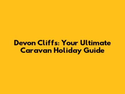 Devon Cliffs: Your Ultimate Caravan Holiday Guide