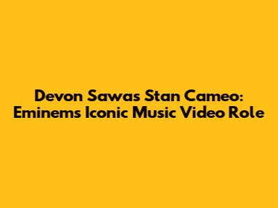 Devon Sawa's Stan Cameo: Eminem's Iconic Music Video Role
