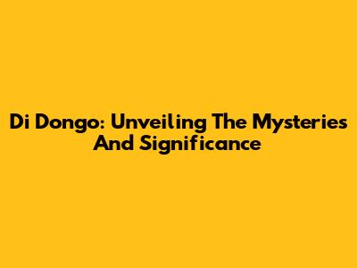 Di Dongo: Unveiling The Mysteries And Significance