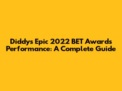 Diddy's Epic 2022 BET Awards Performance: A Complete Guide