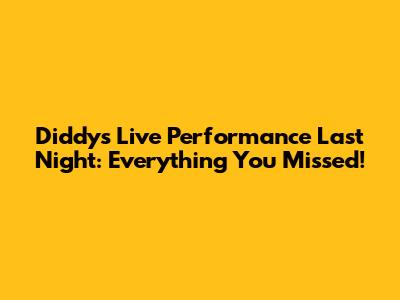 Diddy's Live Performance Last Night: Everything You Missed!