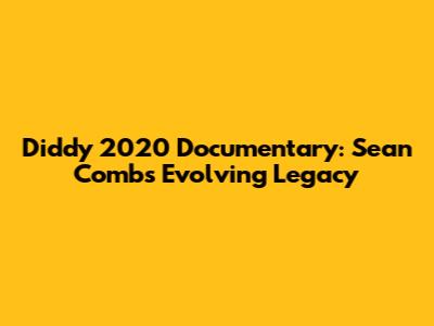 Diddy 2020 Documentary: Sean Combs' Evolving Legacy
