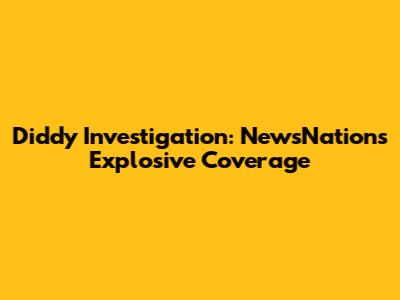Diddy Investigation: NewsNation's Explosive Coverage