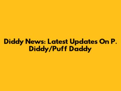Diddy News: Latest Updates On P. Diddy/Puff Daddy