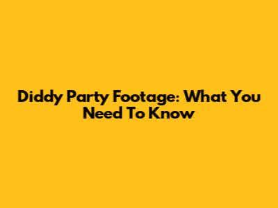 Diddy Party Footage: What You Need To Know