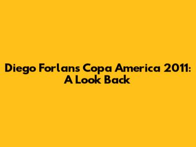 Diego Forlan's Copa America 2011: A Look Back