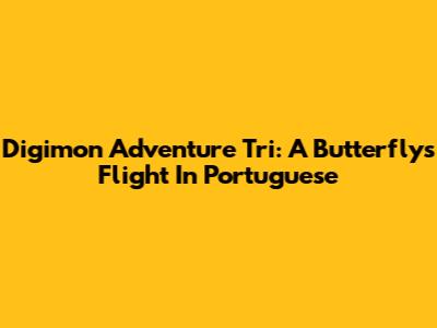 Digimon Adventure Tri: A Butterfly's Flight In Portuguese