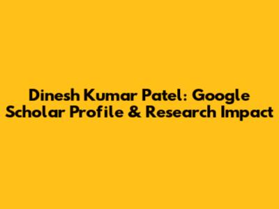 Dinesh Kumar Patel: Google Scholar Profile & Research Impact