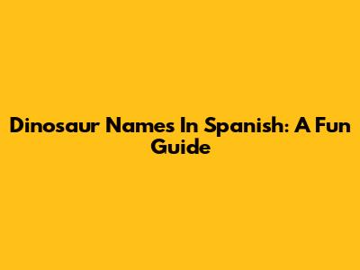 Dinosaur Names In Spanish: A Fun Guide