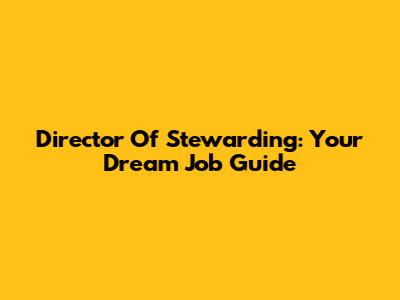 Director Of Stewarding: Your Dream Job Guide