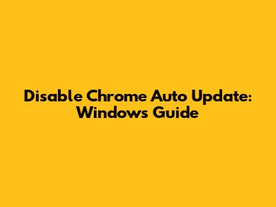 Disable Chrome Auto Update: Windows Guide
