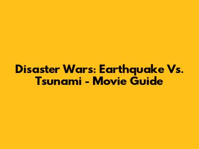 Disaster Wars: Earthquake Vs. Tsunami - Movie Guide