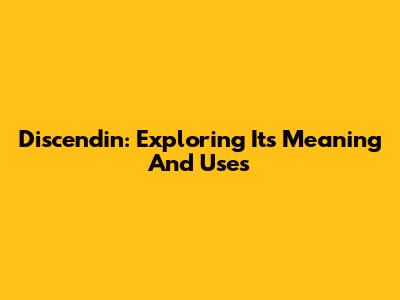 Discendin: Exploring Its Meaning And Uses