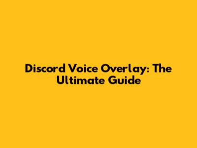 Discord Voice Overlay: The Ultimate Guide