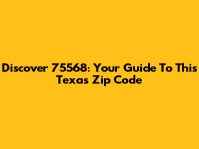 Discover 75568: Your Guide To This Texas Zip Code