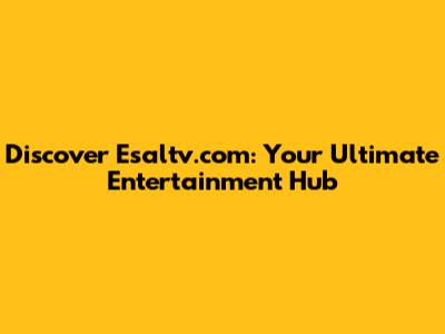 Discover Esaltv.com: Your Ultimate Entertainment Hub