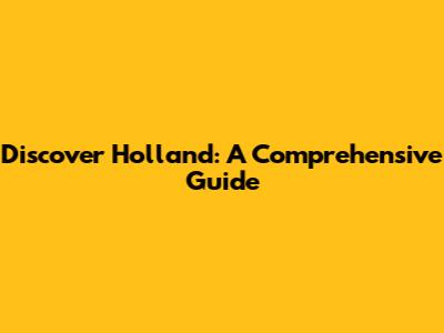 Discover Holland: A Comprehensive Guide
