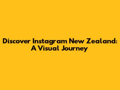 Discover Instagram New Zealand: A Visual Journey