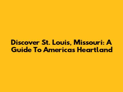 Discover St. Louis, Missouri: A Guide To America's Heartland