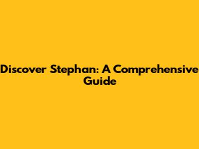 Discover Stephan: A Comprehensive Guide