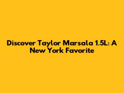 Discover Taylor Marsala 1.5L: A New York Favorite