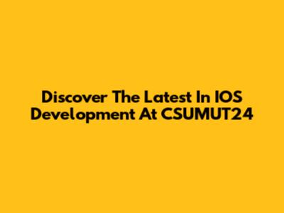 Discover The Latest In IOS Development At CSUMUT24
