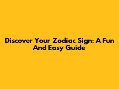 Discover Your Zodiac Sign: A Fun And Easy Guide