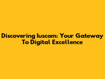 Discovering Iuscom: Your Gateway To Digital Excellence