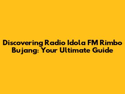Discovering Radio Idola FM Rimbo Bujang: Your Ultimate Guide