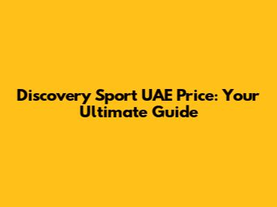 Discovery Sport UAE Price: Your Ultimate Guide