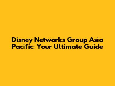 Disney Networks Group Asia Pacific: Your Ultimate Guide