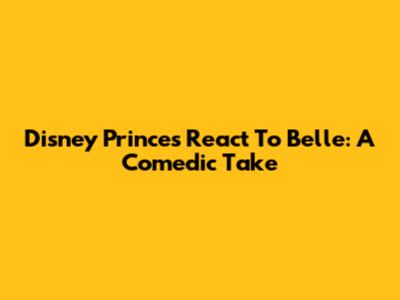 Disney Princes React To Belle: A Comedic Take