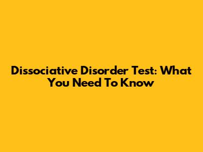 Dissociative Disorder Test: What You Need To Know