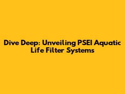 Dive Deep: Unveiling PSEI Aquatic Life Filter Systems