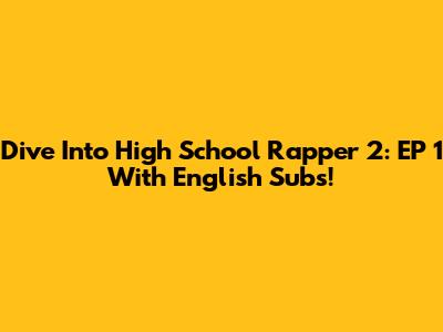 Dive Into High School Rapper 2: EP 1 With English Subs!