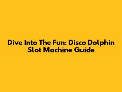 Dive Into The Fun: Disco Dolphin Slot Machine Guide