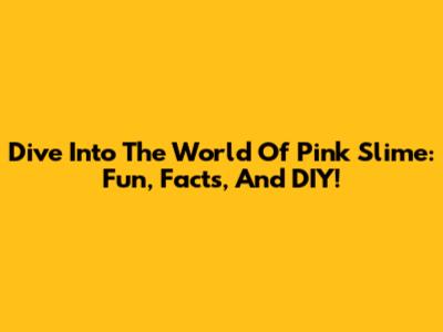 Dive Into The World Of Pink Slime: Fun, Facts, And DIY!