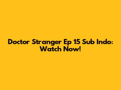 Doctor Stranger Ep 15 Sub Indo: Watch Now!