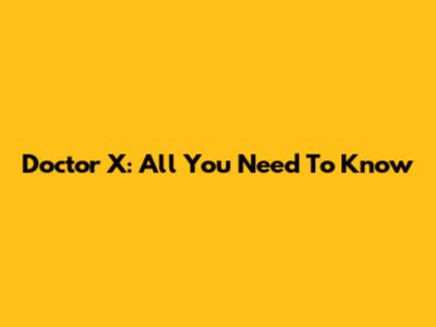 Doctor X: All You Need To Know