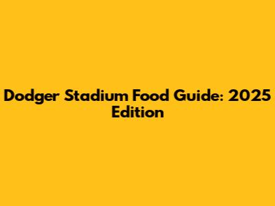 Dodger Stadium Food Guide: 2025 Edition